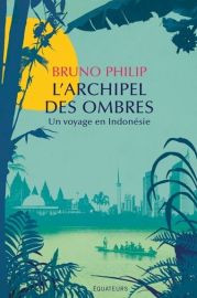 Editions Des Equateurs - Récit - L'archipel des ombres, un voyage en Indonésie (Bruno Philip)