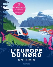 Editions Hachette Tourisme - Beau livre - L'Europe du nord en train (16 itinéraires de l'Écosse à la Scandinavie)