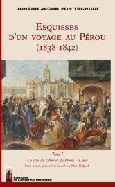 Editions La Lanterne Magique - Récit - Esquisses d'un voyage au Pérou (1838-1842), Tome 1, La côte du Chili et du Pérou, Lima (Johann Jacob von Tschudi)