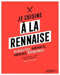 Editions La Nouvelle Bleue - Cuisine - Je cuisine à la Rennaise (25 recettes, portraits, archives, reportages)