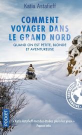 Editions Pocket - Récit - Comment voyager dans le Grand Nord quand on est petite, blonde et aventureuse (Katia Astafieff)